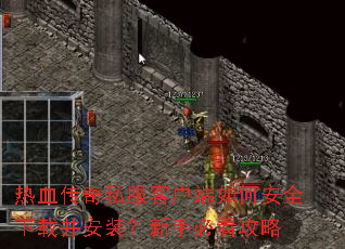 热血传奇私服客户端如何安全下载并安装?新手必看攻略 热血传奇私服客户端如何安全下载并安装?新手必看攻略