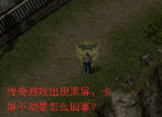 传奇游戏出现黑屏、卡屏不动是怎么回事? 传奇游戏出现黑屏、卡屏不动是怎么回事?