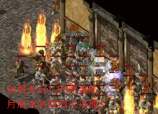 如何开启1.96紫金皓月版本的双烈火技能? 如何开启1.96紫金皓月版本的双烈火技能?