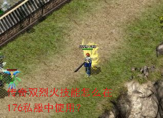 传奇双烈火技能怎么在176私服中使用? 传奇双烈火技能怎么在176私服中使用?