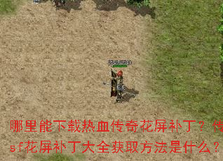 哪里能下载热血传奇花屏补丁?传奇sf花屏补丁大全获取方法是什么? 哪里能下载热血传奇花屏补丁?传奇sf花屏补丁大全获取方法是什么?