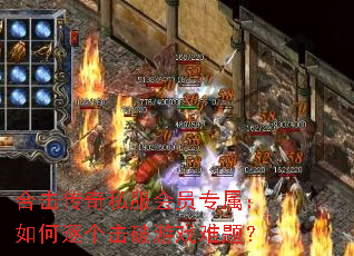 合击传奇私服会员专属:如何逐个击破游戏难题? 合击传奇私服会员专属:如何逐个击破游戏难题?
