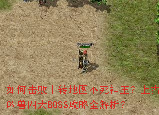 如何击败十转地图不死神王?上古凶兽四大BOSS攻略全解析? 如何击败十转地图不死神王?上古凶兽四大BOSS攻略全解析?