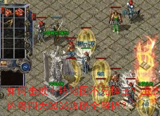 如何击败十转地图不死神王?上古凶兽四大BOSS攻略全解析? 如何击败十转地图不死神王?上古凶兽四大BOSS攻略全解析?
