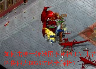 如何击败十转地图不死神王?上古凶兽四大BOSS攻略全解析? 如何击败十转地图不死神王?上古凶兽四大BOSS攻略全解析?