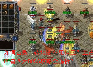 如何击败十转地图不死神王?上古凶兽四大BOSS攻略全解析? 如何击败十转地图不死神王?上古凶兽四大BOSS攻略全解析?