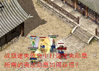 战旗迷失传奇中打造迷失勋章所需的贵族勋章如何获得? 战旗迷失传奇中打造迷失勋章所需的贵族勋章如何获得?