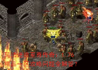 玛法迷途至尊传奇:1.76精品一区攻略问题全解答? 玛法迷途至尊传奇:1.76精品一区攻略问题全解答?