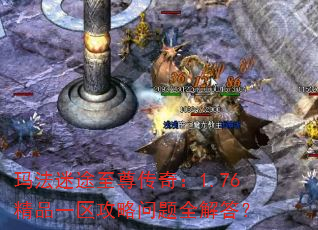 玛法迷途至尊传奇:1.76精品一区攻略问题全解答? 玛法迷途至尊传奇:1.76精品一区攻略问题全解答?