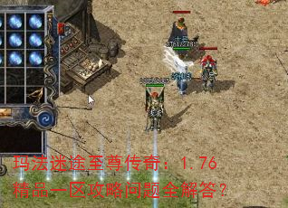 玛法迷途至尊传奇:1.76精品一区攻略问题全解答? 玛法迷途至尊传奇:1.76精品一区攻略问题全解答?