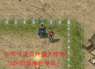 如何快速提升盛大传奇1.76怀旧版角色等级? 如何快速提升盛大传奇1.76怀旧版角色等级?