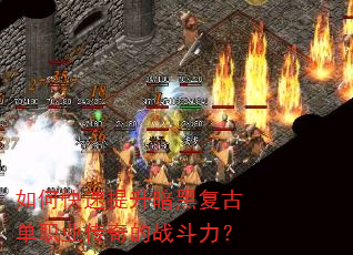如何快速提升暗黑复古单职业传奇的战斗力? 如何快速提升暗黑复古单职业传奇的战斗力?