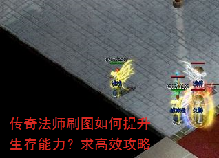 传奇法师刷图如何提升生存能力?求高效攻略 传奇法师刷图如何提升生存能力?求高效攻略