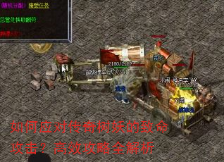 如何应对传奇树妖的致命攻击?高效攻略全解析 如何应对传奇树妖的致命攻击?高效攻略全解析