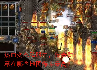 热血变态私服中,传奇勋章在哪些地图爆率最高? 热血变态私服中,传奇勋章在哪些地图爆率最高?