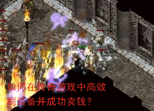 如何在传奇游戏中高效刷装备并成功卖钱? 如何在传奇游戏中高效刷装备并成功卖钱?