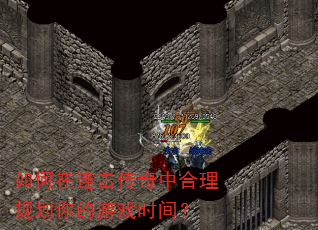 如何在连击传奇中合理规划你的游戏时间? 如何在连击传奇中合理规划你的游戏时间?