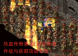 热血传奇满v版如何快速升级与获取顶级装备? 热血传奇满v版如何快速升级与获取顶级装备?