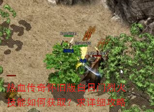热血传奇怀旧版白日门烈火技能如何获取?求详细攻略 热血传奇怀旧版白日门烈火技能如何获取?求详细攻略