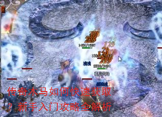 传奇木马如何快速获取?新手入门攻略全解析 传奇木马如何快速获取?新手入门攻略全解析