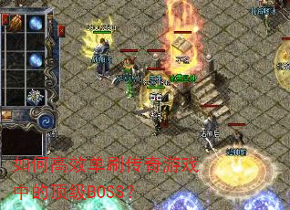 如何高效单刷传奇游戏中的顶级BOSS? 如何高效单刷传奇游戏中的顶级BOSS?