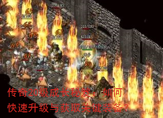 传奇20级成长秘笈:如何快速升级与获取关键装备? 传奇20级成长秘笈:如何快速升级与获取关键装备?