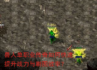兽人单职业传奇如何快速提升战力与刷图效率? 兽人单职业传奇如何快速提升战力与刷图效率?