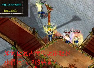 如何让复古传奇玩家轻松获得运气+9的装备? 如何让复古传奇玩家轻松获得运气+9的装备?