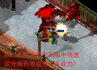 如何在航海世纪私服中快速提升角色等级与装备战力? 如何在航海世纪私服中快速提升角色等级与装备战力?