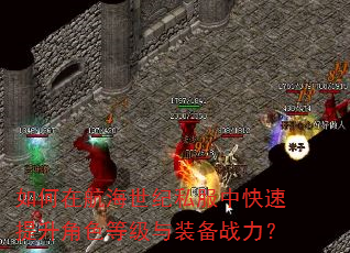 如何在航海世纪私服中快速提升角色等级与装备战力? 如何在航海世纪私服中快速提升角色等级与装备战力?
