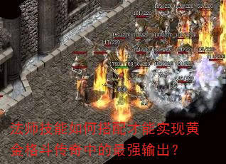 法师技能如何搭配才能实现黄金格斗传奇中的最强输出? 法师技能如何搭配才能实现黄金格斗传奇中的最强输出?