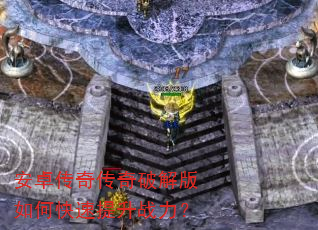 安卓传奇传奇破解版如何快速提升战力? 安卓传奇传奇破解版如何快速提升战力?
