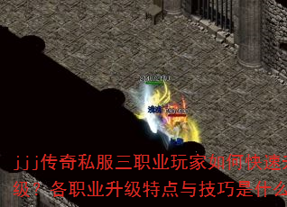 jjj传奇私服三职业玩家如何快速升级?各职业升级特点与技巧是什么? jjj传奇私服三职业玩家如何快速升级?各职业升级特点与技巧是什么?