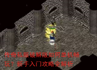 传奇私服破解版如何单机畅玩?新手入门攻略全解析 传奇私服破解版如何单机畅玩?新手入门攻略全解析