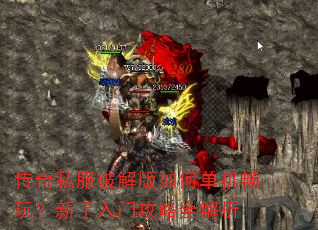 传奇私服破解版如何单机畅玩?新手入门攻略全解析 传奇私服破解版如何单机畅玩?新手入门攻略全解析