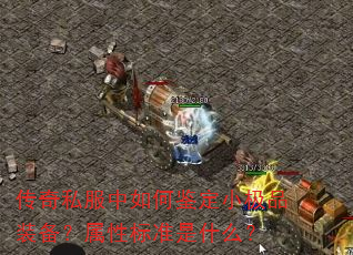 传奇私服中如何鉴定小极品装备?属性标准是什么? 传奇私服中如何鉴定小极品装备?属性标准是什么?