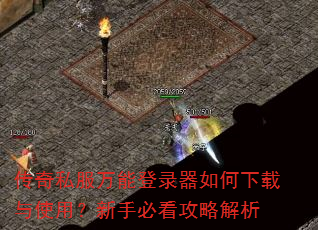 传奇私服万能登录器如何下载与使用?新手必看攻略解析 传奇私服万能登录器如何下载与使用?新手必看攻略解析