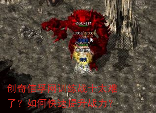 创奇信孚网训练战士太难了?如何快速提升战力? 创奇信孚网训练战士太难了?如何快速提升战力?