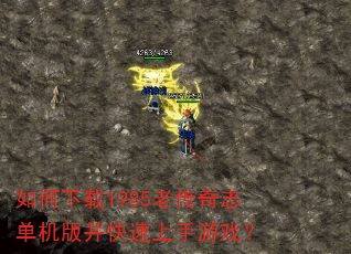 如何下载1985老传奇志单机版并快速上手游戏? 如何下载1985老传奇志单机版并快速上手游戏?