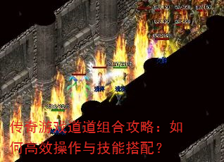 传奇游戏道道组合攻略:如何高效操作与技能搭配? 传奇游戏道道组合攻略:如何高效操作与技能搭配?