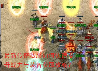 最新传奇私服如何快速提升战力与装备获取攻略? 最新传奇私服如何快速提升战力与装备获取攻略?