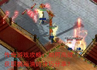传奇游戏攻略:如何高效获取祝福油的技巧分享? 传奇游戏攻略:如何高效获取祝福油的技巧分享?
