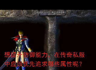想提升防御能力,在传奇私服中应该优先追求哪些属性呢? 想提升防御能力,在传奇私服中应该优先追求哪些属性呢?