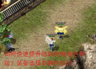 如何快速提升微端传奇角色等级?装备选择有哪些技巧? 如何快速提升微端传奇角色等级?装备选择有哪些技巧?