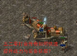 五二零打金传奇如何快速提升战力与装备获取? 五二零打金传奇如何快速提升战力与装备获取?