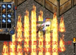传奇战斗本质是技能对决?如何打造无敌技能组合制霸全服? 传奇战斗本质是技能对决?如何打造无敌技能组合制霸全服?