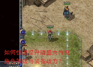 如何快速提升防盛大传奇角色等级与装备战力? 如何快速提升防盛大传奇角色等级与装备战力?