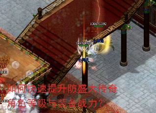 如何快速提升防盛大传奇角色等级与装备战力? 如何快速提升防盛大传奇角色等级与装备战力?