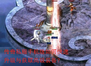 传奇私服手机版如何快速升级与获取高级装备? 传奇私服手机版如何快速升级与获取高级装备?