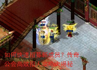 如何快速招募新成员?传奇公会高效招人攻略大揭秘 如何快速招募新成员?传奇公会高效招人攻略大揭秘